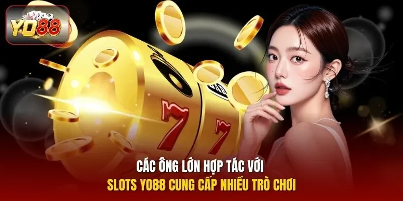 Các ông lớn hợp tác với Slots YO88 cung cấp nhiều trò chơi